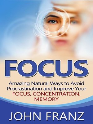 cover image of Focus--Amazing Natural Ways to Avoid Procrastination and Improve Your Focus, Concentration, Memory